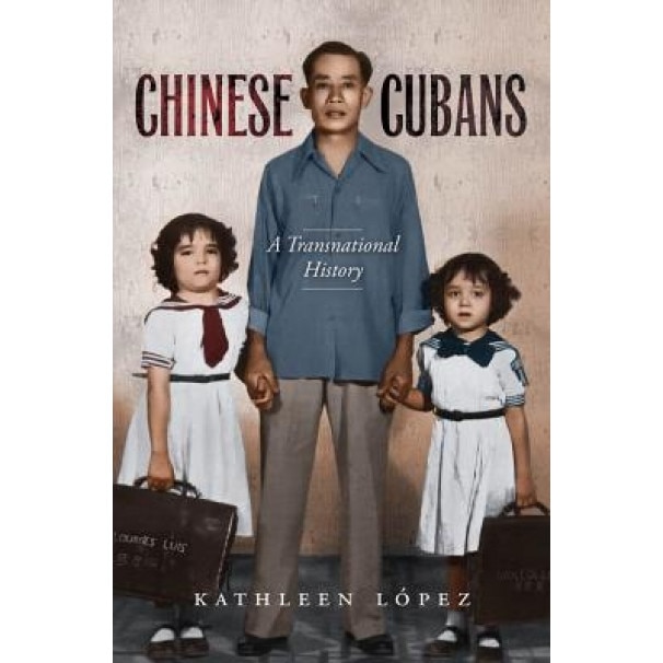 Chinese Cubans: A Transnational History, Kathleen M. Lopez (Author)