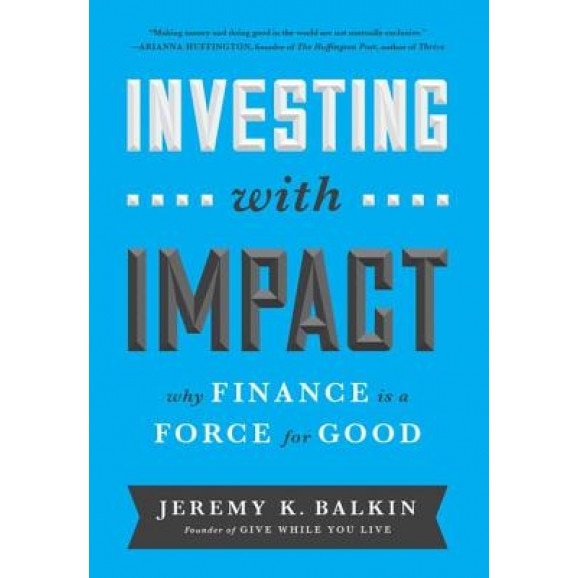 Investing with Impact: Why Finance Is a Force for Good, Jeremy Balkin (Author)