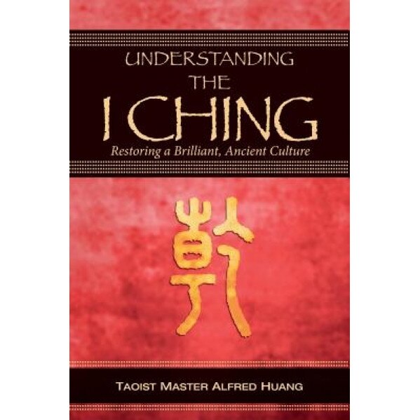 Understanding the I Ching: Restoring a Brilliant, Ancient Culture - Alfred Huang (Author)