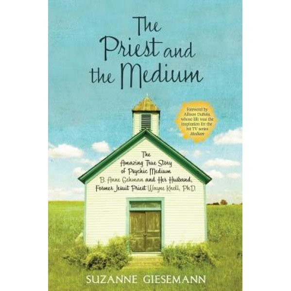 The Priest and the Medium: The Amazing True Story of Psychic Medium B. Anne Gehman and Her Husband, Former Jesuit Priest Wayne Knoll, Ph.D., Suzanne Giesemann