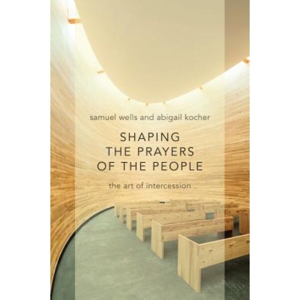 Shaping the Prayers of the People: The Art of Intercession, Samuel Wells (Author)