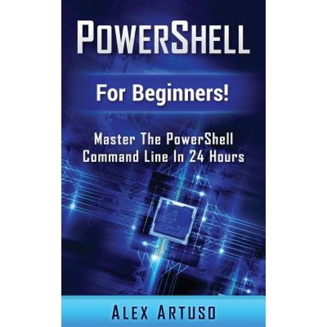 Powershell: For Beginners! Master the Powershell Command Line in 24 Hours, Alex Artuso (Author)