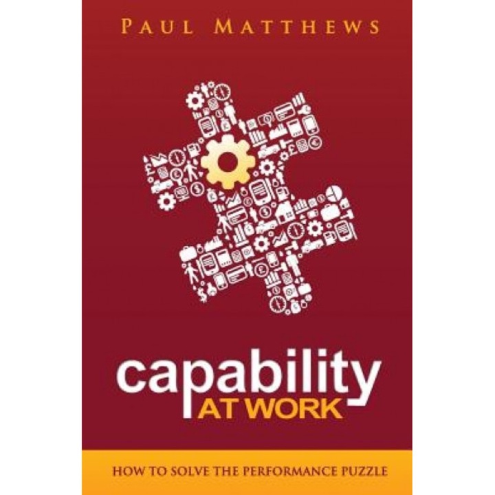 Capability at Work: How to Solve the Performance Puzzle - Paul Matthews (Author)