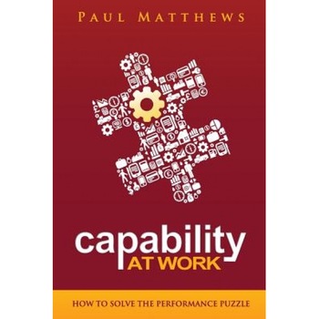 Capability at Work: How to Solve the Performance Puzzle - Paul Matthews (Author) Capability at Work: How to Solve the Performance Puzzle - Paul Matthews (Author)