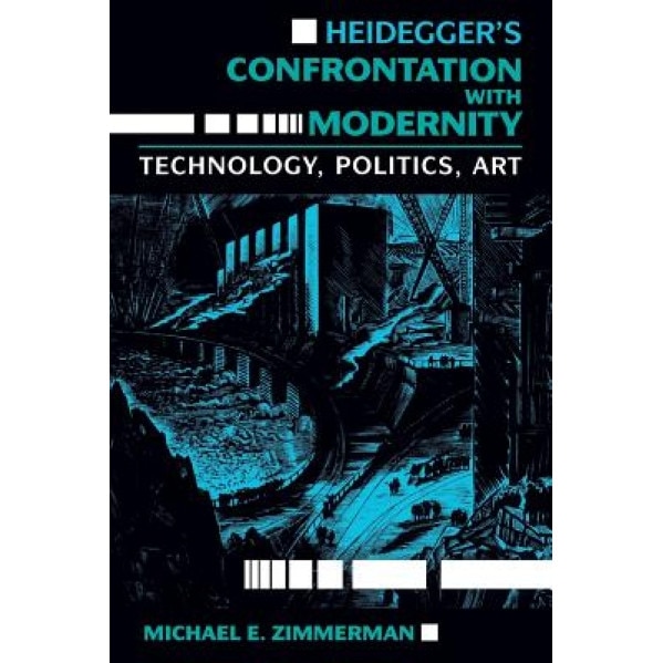 Heidegger's Confrontation with Modernity, Michael E. Zimmerman (Author)