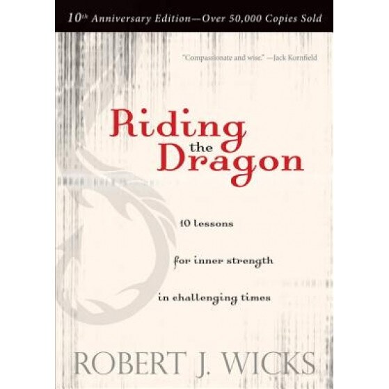 Riding the Dragon: 10 Lessons for Inner Strength in Challenging Times, Robert J. Wicks (Author)