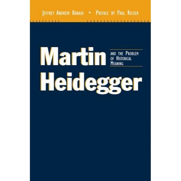 Martin Heidegger and the Problem of Historical Meaning (REV and Expanded), Jeffrey A. Barash (Author)