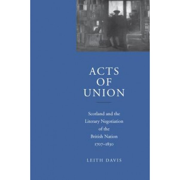 Acts of Union: Scotland and the Literary Negotiation of the British Nation, 1707-1830, Leith Davis (Author)