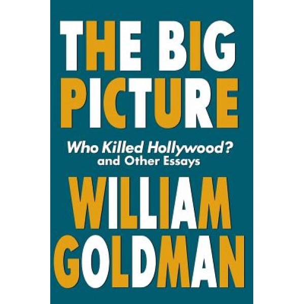The Big Picture: Who Killed Hollywood? and Other Essays, William Goldman (Author)