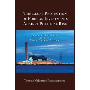 The Legal Protection of Foreign Investments Against Political Risk: Japanese Business in the Asian Energy Sector, Thomas Nektarios Papanastasiou (Author) The Legal Protection of Foreign Investments Against Political Risk: Japanese Business in the Asian Energy Sector, Thomas Nektarios Papanastasiou (Author)