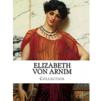 Elizabeth Von Arnim, Collection, Elizabeth Von Arnim (Author) Elizabeth Von Arnim, Collection, Elizabeth Von Arnim (Author)
