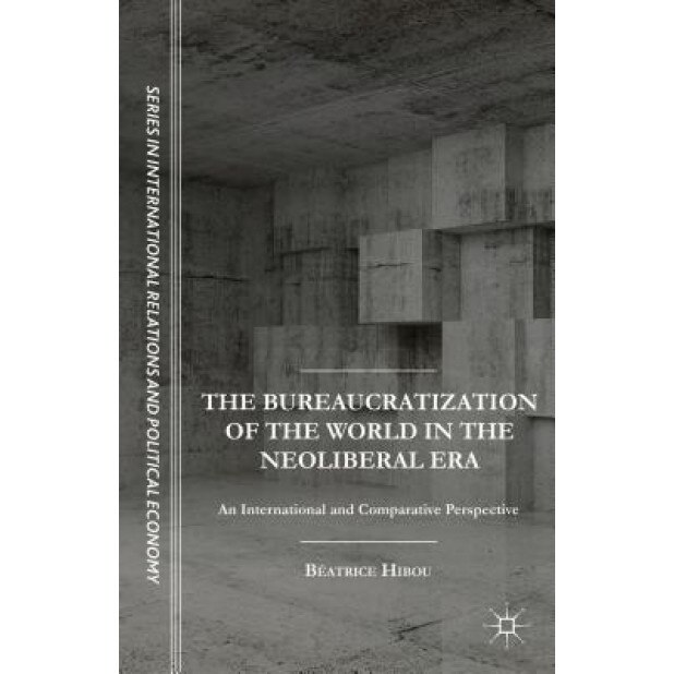 The Bureaucratization of the World in the Neoliberal Era: An International and Comparative Perspective, Beatrice Hibou (Author)