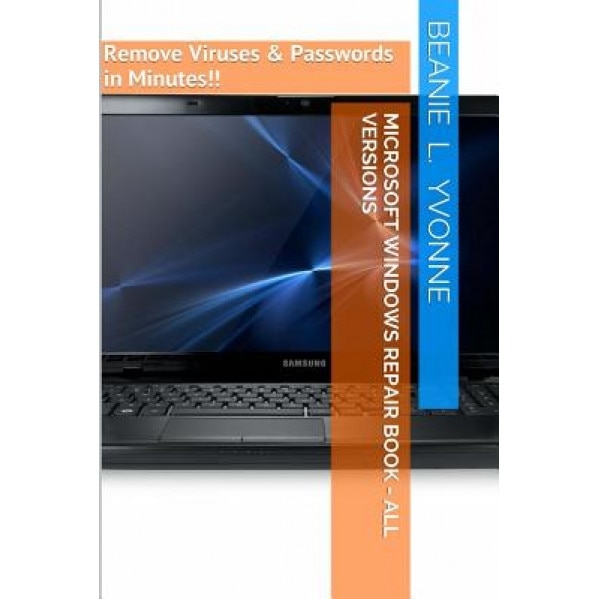Microsoft Windows Repair Book - All Versions: Remove Viruses & Passwords in Minutes!! - Beanie L. Yvonne (Author)