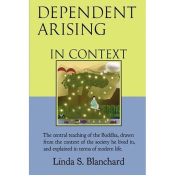 Dependent Arising in Context: The Buddha's Core Lesson, in the Context of His Time and Ours, Linda S. Blanchard (Author) Dependent Arising in Context: The Buddha's Core Lesson, in the Context of His Time and Ours, Linda S. Blanchard (Author)