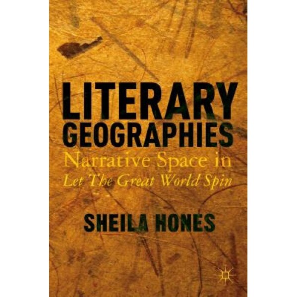 Literary Geographies: Narrative Space in Let the Great World Spin, Sheila Hones (Author)