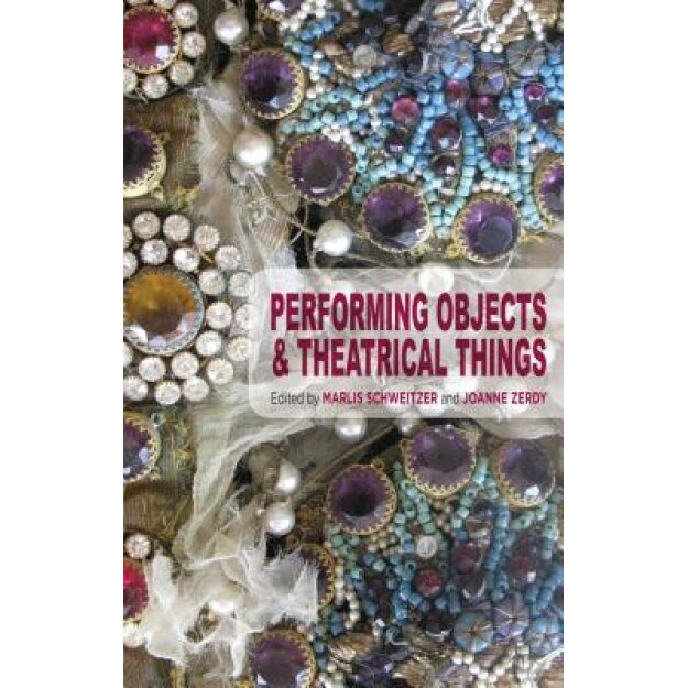 Performing Objects and Theatrical Things, Marlis Schweitzer (Editor)