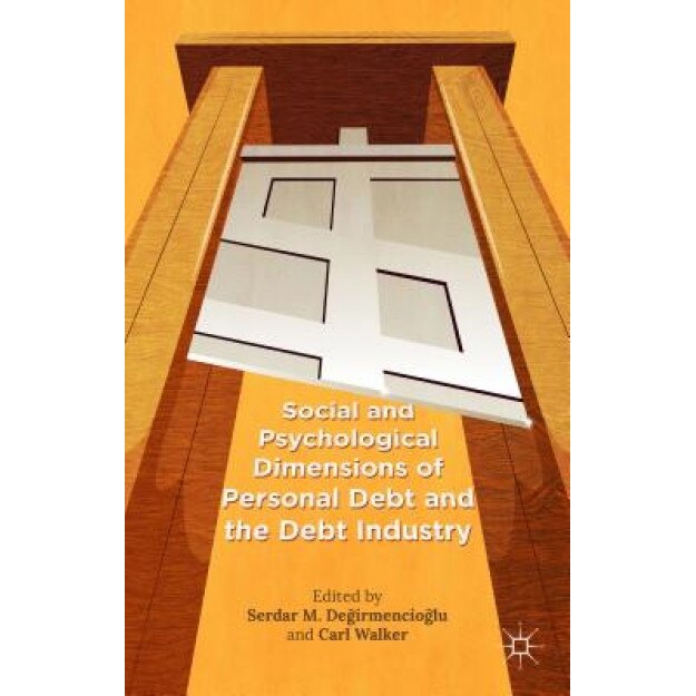 Social and Psychological Dimensions of Personal Debt and the Debt Industry, Serdar M. Degirmencioglu (Editor)