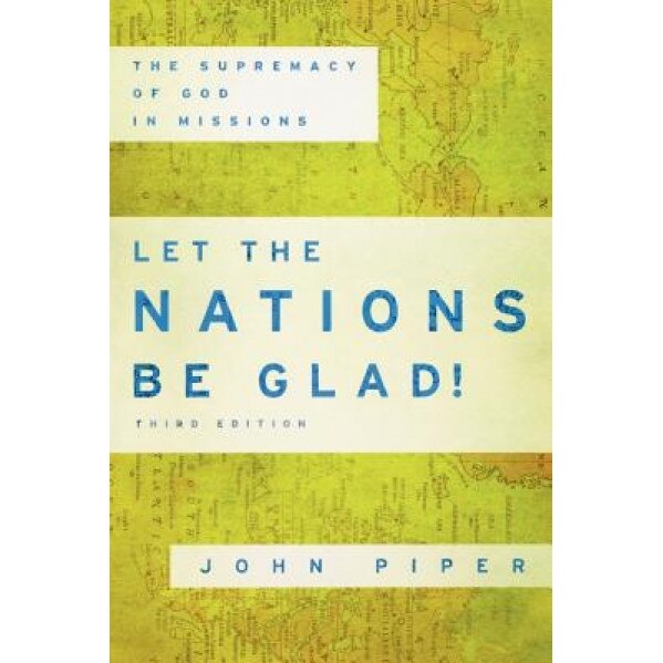 Let the Nations Be Glad!: The Supremacy of God in Missions, John Piper