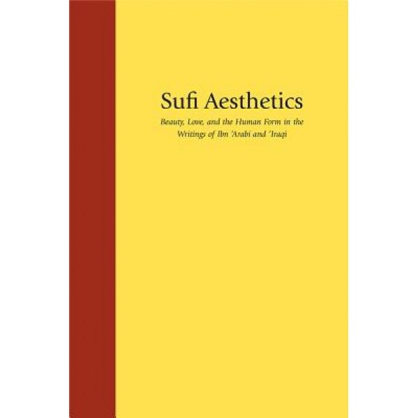Sufi Aesthetics: Beauty, Love, and the Human Form in the Writings of Ibn 'Arabi and 'Iraqi, Cyrus Ali Zargar (Author)