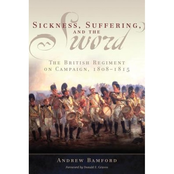 Sickness, Suffering, and the Sword: The British Regiment on Campaign, 1808-1815, Andrew Bamford (Author)