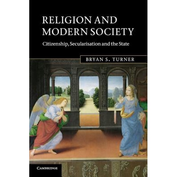 Religion and Modern Society: Citizenship, Secularisation and the State, Bryan S. Turner (Author)