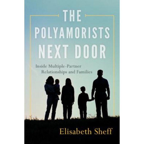 The Polyamorists Next Door: Inside Multiple-Partner Relationships and Families, Elisabeth Sheff (Author)