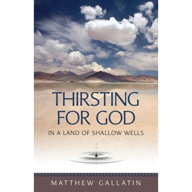 Thirsting for God: In a Land of Shallow Wells, Matthew Gallatin (Author)
