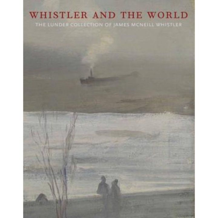 Whistler and the World: The Lunder Collection of James McNeill Whistler, Colby College (Author)