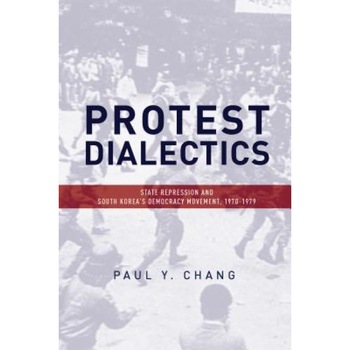 Protest Dialectics: State Repression and South Korea's Democracy Movement, 1970-1979, Paul Chang (Author) Protest Dialectics: State Repression and South Korea's Democracy Movement, 1970-1979, Paul Chang (Author)