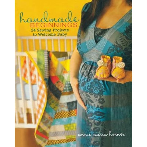 Handmade Beginnings: 24 Sewing Projects to Welcome Baby [With Pattern(s)], Anna Maria Horner