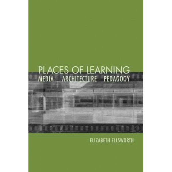 Places of Learning: Media, Architecture, Pedagogy, Elizabeth Ann Ellsworth (Author)