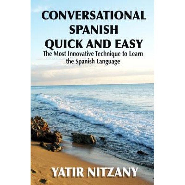 Conversational Spanish Quick and Easy: The Most Innovative and Revolutionary Technique to Learn the Spanish Language. for Beginners, Intermediate, and, Yatir Nitzany (Author)