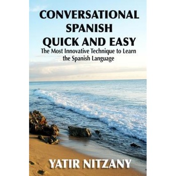 Conversational Spanish Quick and Easy: The Most Innovative and Revolutionary Technique to Learn the Spanish Language. for Beginners, Intermediate, and, Yatir Nitzany (Author) Conversational Spanish Quick and Easy: The Most Innovative and Revolutionary Technique to Learn the Spanish Language. for Beginners, Intermediate, and, Yatir Nitzany (Author)