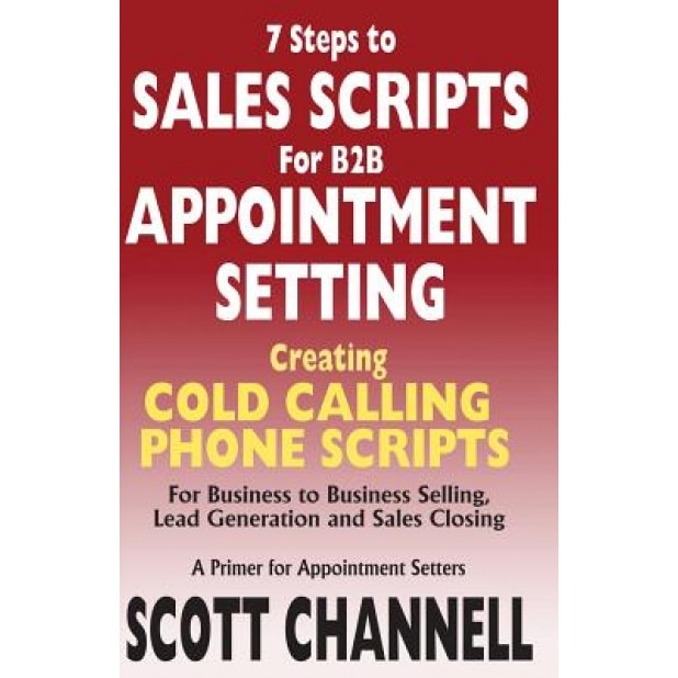 7 Steps to Sales Scripts for B2B Appointment Setting.: Creating Cold Calling Phone Scripts for Business to Business Selling, Lead Generation and Sales - Scott Channell (Author)