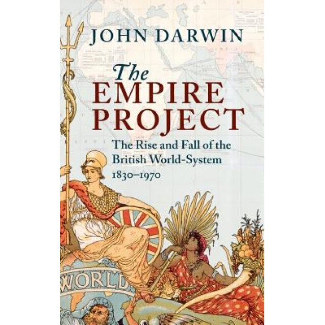 The Empire Project: The Rise and Fall of the British World-System, 1830-1970, John Darwin