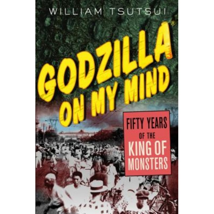 Godzilla on My Mind: Fifty Years of the King of Monsters, William Tsutsui