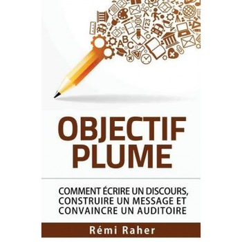 Objectif Plume: Comment Ecrire Un Discours, Construire Un Message Et Convaincre Un Auditoire, Remi Raher (Author) Objectif Plume: Comment Ecrire Un Discours, Construire Un Message Et Convaincre Un Auditoire, Remi Raher (Author)