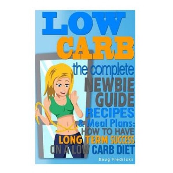 Low Carb: The Complete Newbie Guide: Recipes & Meal Plans: How to Have Long Term Success on a Low Carb Diet, Doug Fredricks (Author)