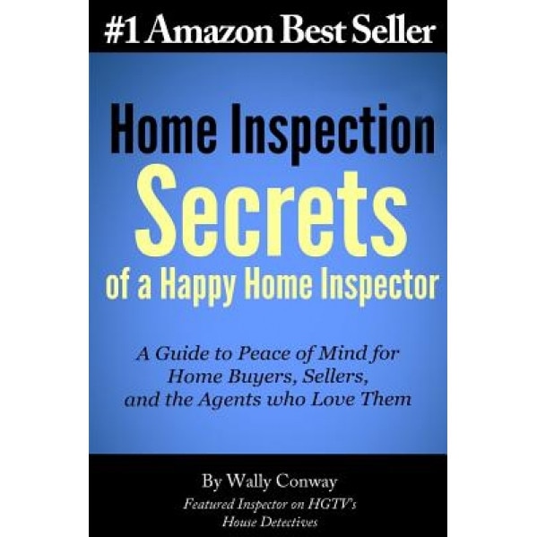 Home Inspection Secrets of a Happy Home Inspector: A Guide to Peace of Mind for Home Buyers, Sellers, and the Agents Who Love Them!, Wally Conway (Author)