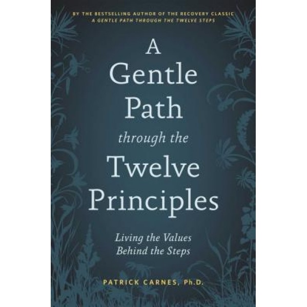 A Gentle Path Through the Twelve Principles: Living the Values Behind the Steps, Patrick J. Carnes (Author)