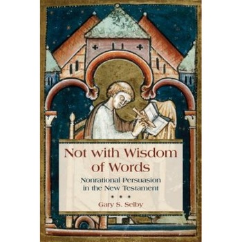 Not with Wisdom of Words: Nonrational Persuasion in the New Testament, Gary Selby (Author) Not with Wisdom of Words: Nonrational Persuasion in the New Testament, Gary Selby (Author)