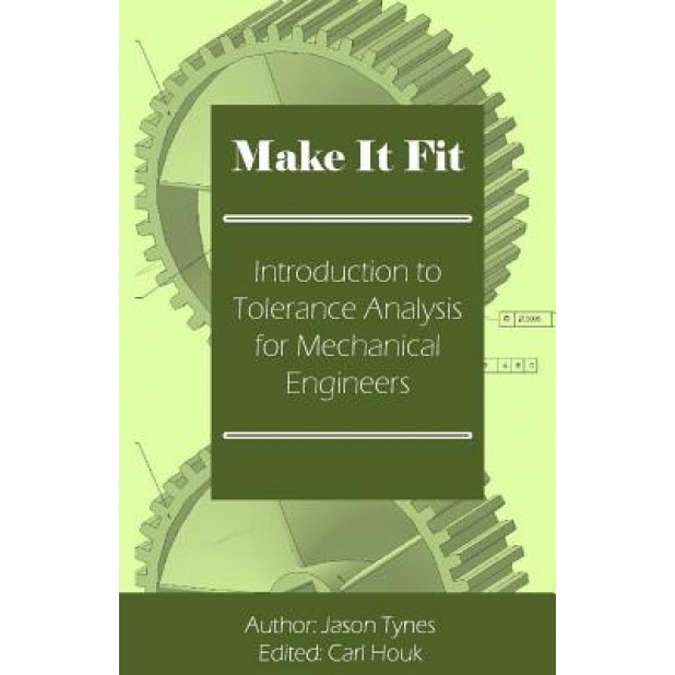 Make It Fit: Introduction to Tolerance Analysis for Mechanical Engineers, Jason E. Tynes (Author)