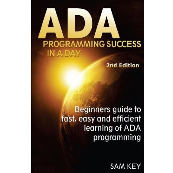 ADA Programming Success in a Day: Beginner's Guide to Fast, Easy and Efficient Learning of ADA Programming, Sam Key (Author)