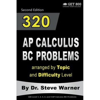 320 AP Calculus BC Problems Arranged by Topic and Difficulty Level, 2nd Edition: 160 Test Questions with Solutions, 160 Additional Questions with Answ, Steve Warner (Author) 320 AP Calculus BC Problems Arranged by Topic and Difficulty Level, 2nd Edition: 160 Test Questions with Solutions, 160 Additional Questions with Answ, Steve Warner (Author)