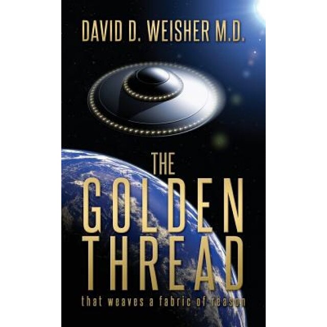 The Golden Thread: That Weaves a Fabric of Reason, Dr David D. Weisher M. D. (Author)