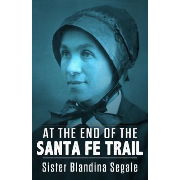 At the End of the Santa Fe Trail, Sister Blandina Segale (Author)