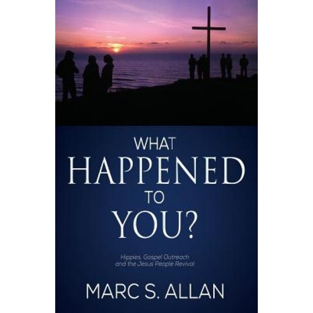 What Happened to You?: Hippies, Gospel Outreach, and the Jesus People Revival, Marc S. Allan (Author)