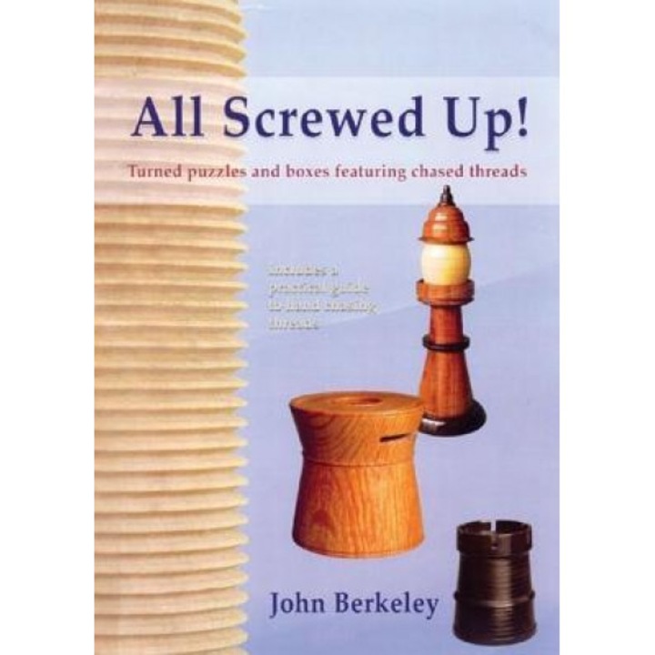 All Screwed Up!: Turned Puzzles and Boxes Featuring Chased Threads, John Berkeley (Author)
