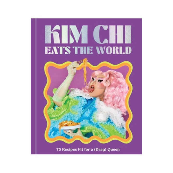 Kim Chi Eats The World: 75 Recipes Fit For A (drag) Queen - A Cookbook - Kim Chi