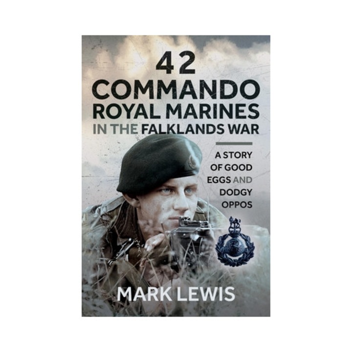 42 Commando Royal Marines In The Falklands War: A Story Of Good Eggs And Dodgy Oppos - Mark Lewis
